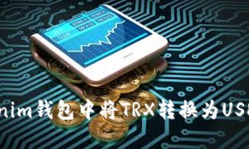  如何在Tokenim钱包中将TRX转换为USDT的详细指南