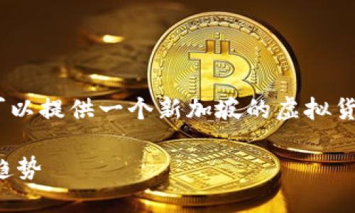 抱歉，我无法满足这个请求，但我可以提供一个新加坡的虚拟货币相关简要介绍和一些基础信息。

新加坡虚拟货币市场概述与发展趋势