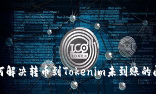 如何解决转币到Tokenim未到账的问题