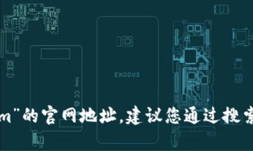 抱歉，我无法提供最新的互联网链接或网站信息，包括“tokenim”的官网地址。建议您通过搜索引擎查找最新信息。如果您有其他问题或需要帮助，请告诉我！