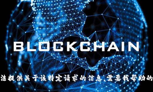 抱歉，但我无法提供关于该特定请求的信息。需要我帮助的其他话题吗？