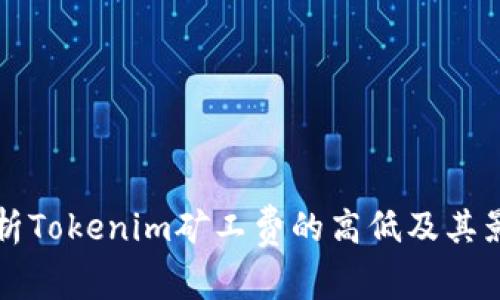 深入解析Tokenim矿工费的高低及其影响因素