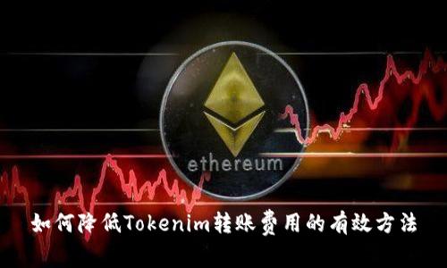 如何降低Tokenim转账费用的有效方法