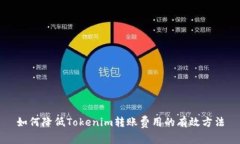 如何降低Tokenim转账费用的