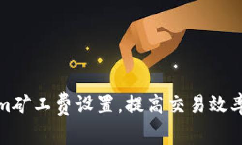 如何Tokenim矿工费设置，提高交易效率与成本效益
