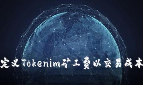 如何自定义Tokenim矿工费以交易成本与效率