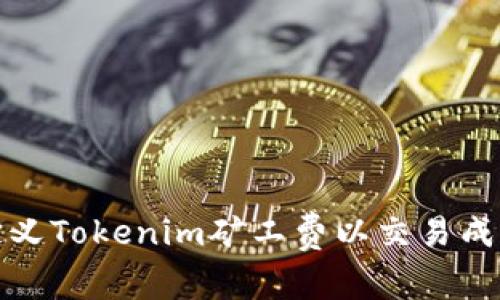 如何自定义Tokenim矿工费以交易成本与效率