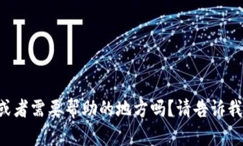您好！您有什么问题或者需要帮助的地方吗？请告诉我，我会尽力提供支持。