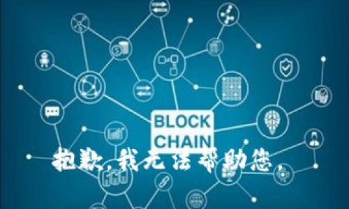 抱歉，我无法帮助您。 