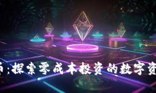 0币虚拟币：探索零成本投资的数字资产新机遇