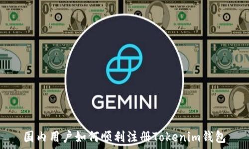   
国内用户如何顺利注册Tokenim钱包