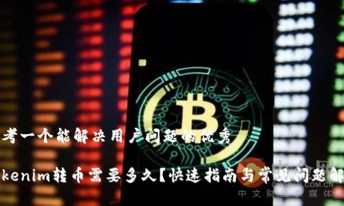 思考一个能解决用户问题的优秀

Tokenim转币需要多久？快速指南与常见问题解析