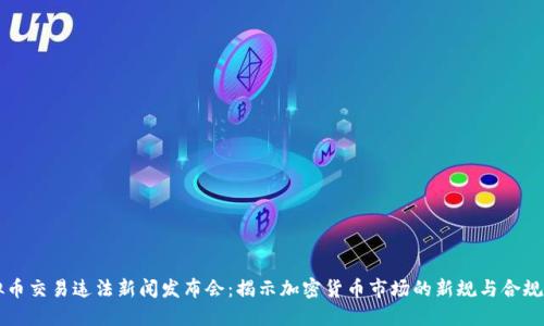 虚拟币交易违法新闻发布会：揭示加密货币市场的新规与合规挑战