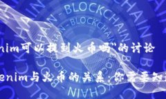 关于＂tokenim可以提到火币吗＂的讨论### tokenim与