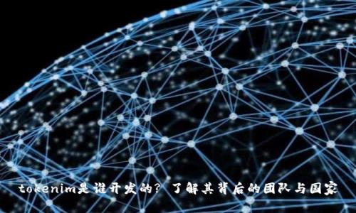 tokenim是谁开发的? 了解其背后的团队与国家