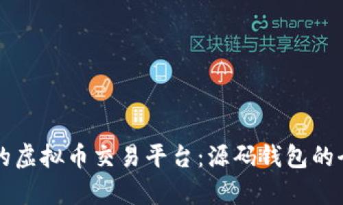 构建安全高效的虚拟币交易平台：源码钱包的全面解析与应用