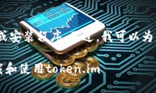 抱歉，我无法直接提供下载链接或安装程序。不过，我可以为您提供一些相关的建议和信息。 

### 在钱钱包中如何安全下载和使用token.im