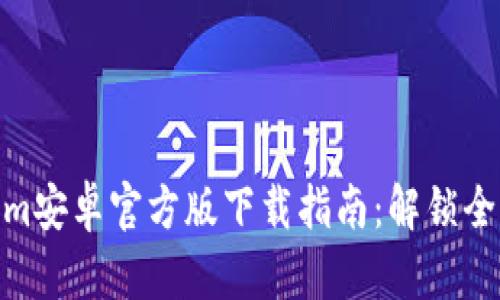 Tokenim安卓官方版下载指南：解锁全新体验