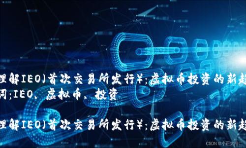如何理解IEO（首次交易所发行）：虚拟币投资的新趋势  
关键词：IEO, 虚拟币, 投资  

如何理解IEO（首次交易所发行）：虚拟币投资的新趋势