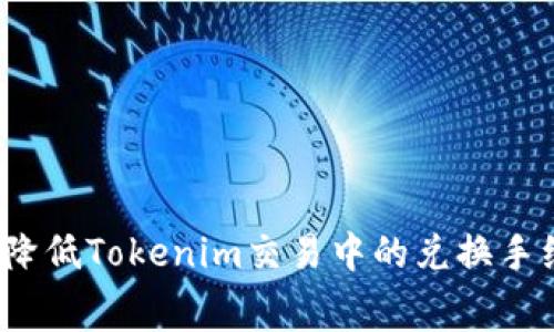 如何降低Tokenim交易中的兑换手续费？