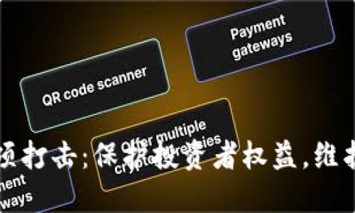 虚拟币专项打击：保护投资者权益，维护市场秩序