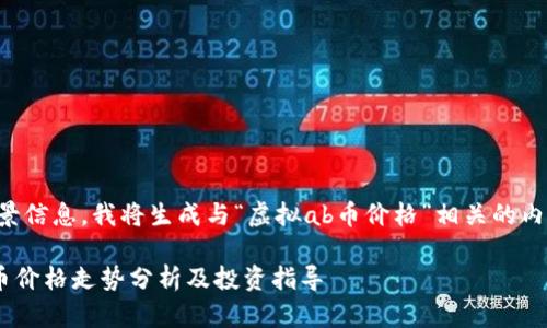 由于缺乏具体背景信息，我将生成与“虚拟ab币价格”相关的内容，以下为示例： 

2023年虚拟AB币价格走势分析及投资指导
