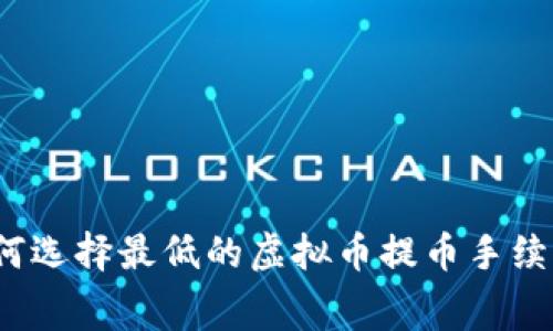如何选择最低的虚拟币提币手续费？