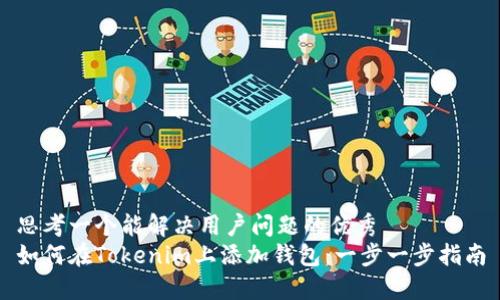 思考一个能解决用户问题的优秀  
如何在Tokenim上添加钱包：一步一步指南
