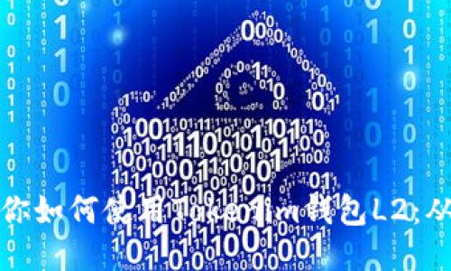 一步一步教你如何使用Tokenim钱包L2：从入门到精通