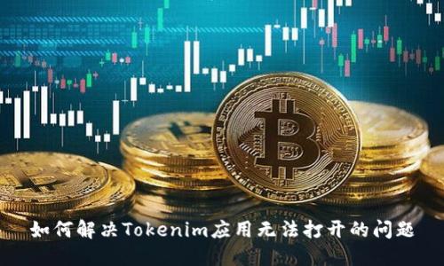 如何解决Tokenim应用无法打开的问题