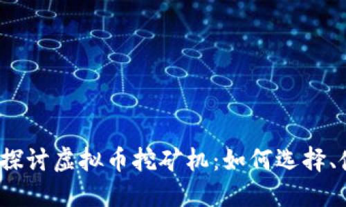 :深入探讨虚拟币挖矿机：如何选择、使用与