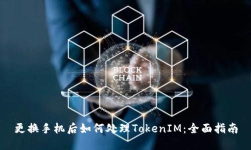 更换手机后如何处理TokenIM：全面指南