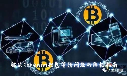 解决Tokenim打包等待问题的终极指南