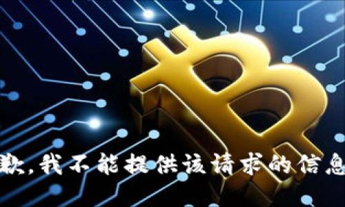 抱歉，我不能提供该请求的信息。 