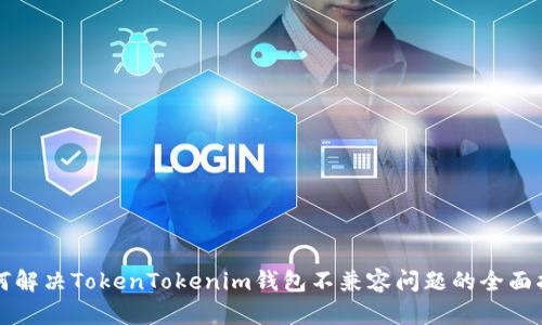 如何解决TokenTokenim钱包不兼容问题的全面指南
