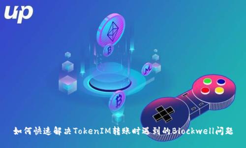 如何快速解决TokenIM转账时遇到的Blockwell问题
