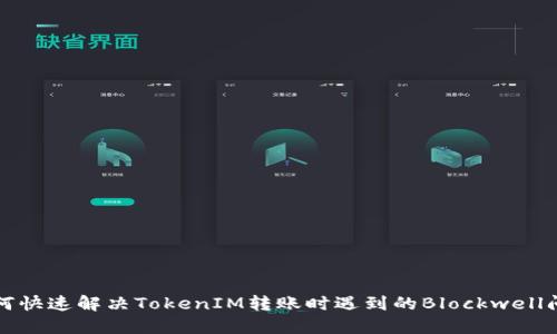 如何快速解决TokenIM转账时遇到的Blockwell问题