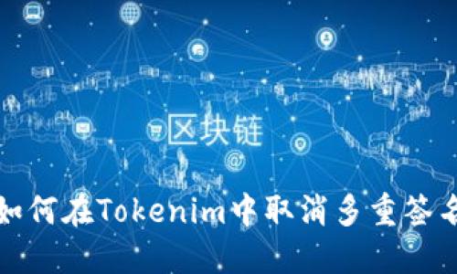  如何在Tokenim中取消多重签名？