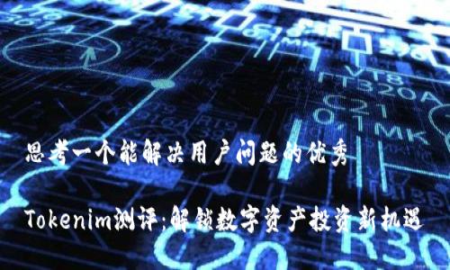 思考一个能解决用户问题的优秀

Tokenim测评：解锁数字资产投资新机遇