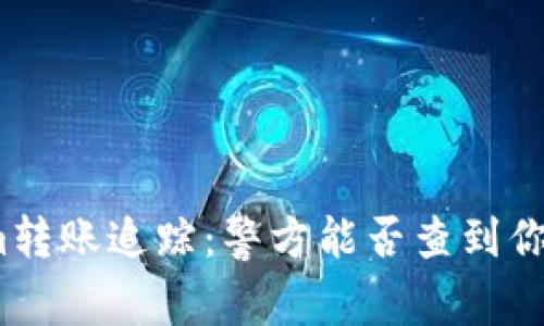 Tokenim转账追踪：警方能否查到你的交易？