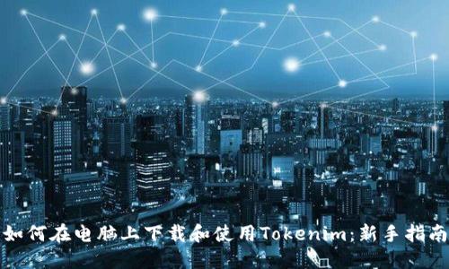 如何在电脑上下载和使用Tokenim：新手指南