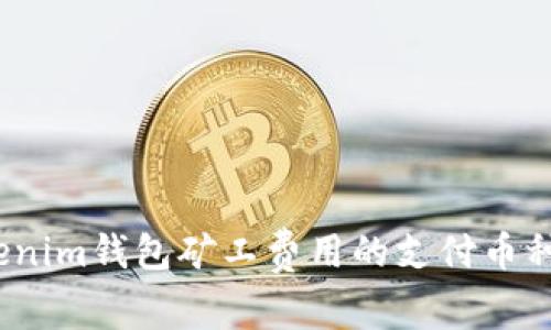  探讨Tokenim钱包矿工费用的支付币种及其影响