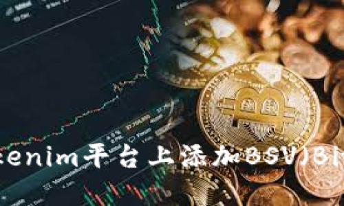 如何在Tokenim平台上添加BSV（Bitcoin SV）