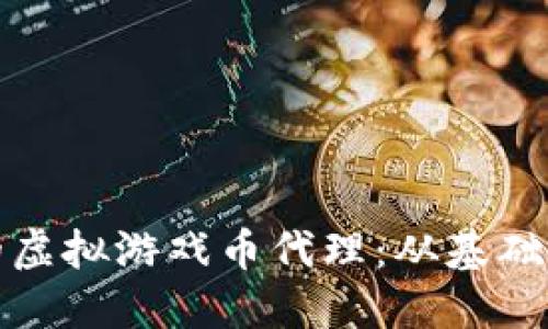 如何选择合适的虚拟游戏币代理：从基础知识到高级技巧