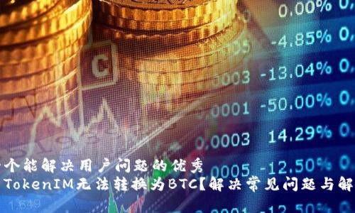 思考一个能解决用户问题的优秀  
为什么TokenIM无法转换为BTC？解决常见问题与解决方案