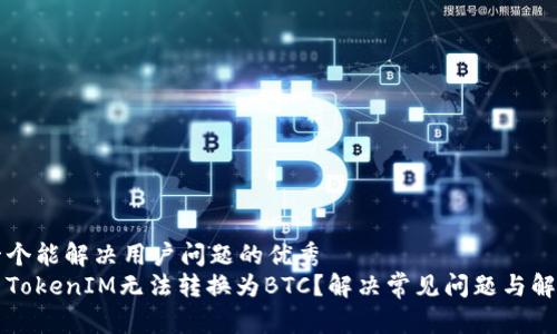 思考一个能解决用户问题的优秀  
为什么TokenIM无法转换为BTC？解决常见问题与解决方案