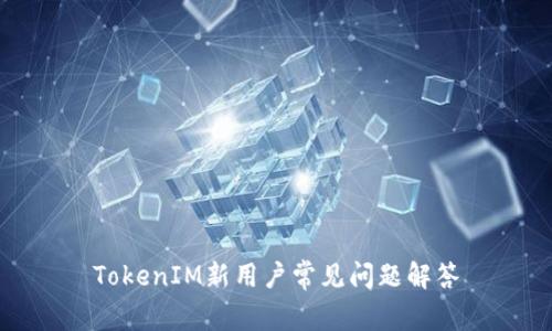 TokenIM新用户常见问题解答