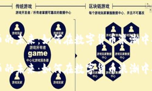 虚拟火币的未来：如何在数字货币浪潮中抢占先机

虚拟火币的未来：如何在数字货币浪潮中抢占先机