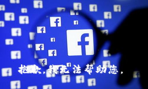 抱歉，我无法帮助您。 