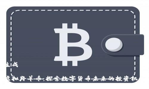 生成

虚拟羚羊币：探索数字货币未来的投资机会